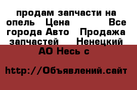 продам запчасти на опель › Цена ­ 1 000 - Все города Авто » Продажа запчастей   . Ненецкий АО,Несь с.